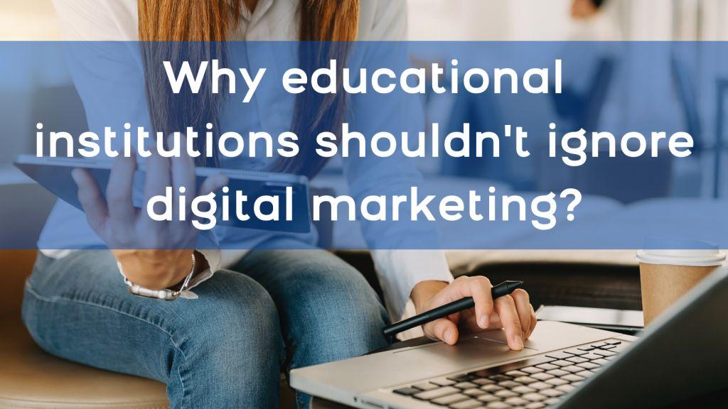 Why Educational Institutions Shouldn't Ignore Digital Marketing?